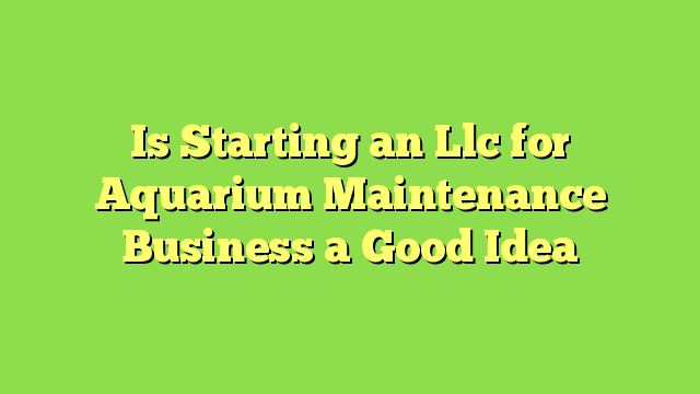 Is Starting an Llc for Aquarium Maintenance Business a Good Idea