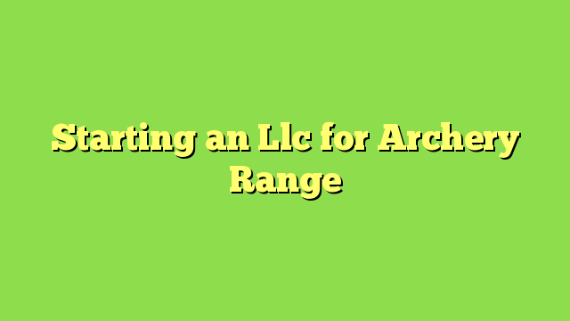 Starting an Llc for Archery Range