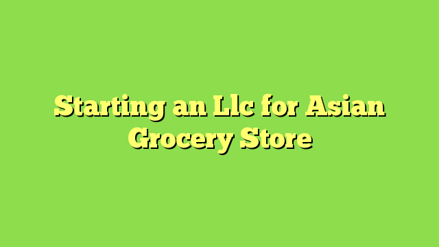 Starting an Llc for Asian Grocery Store