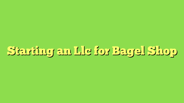 Starting an Llc for Bagel Shop