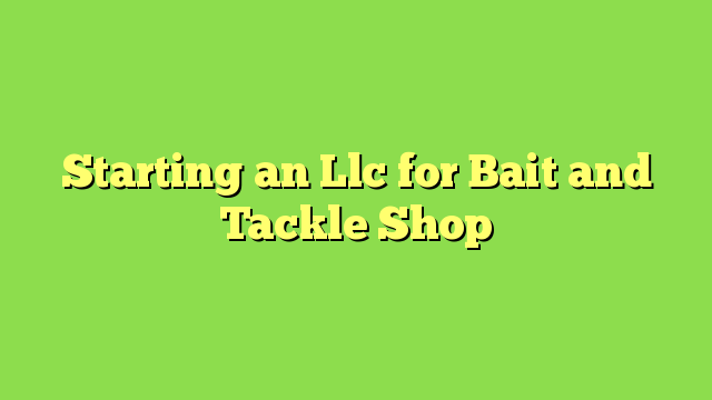 Starting an Llc for Bait and Tackle Shop