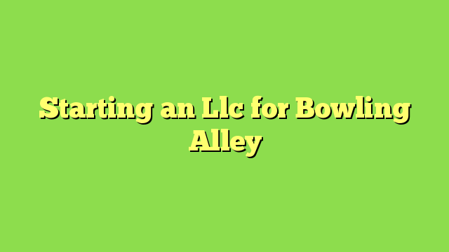 Starting an Llc for Bowling Alley