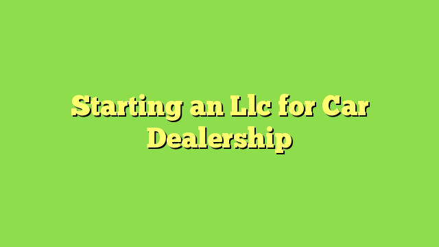 Starting an Llc for Car Dealership