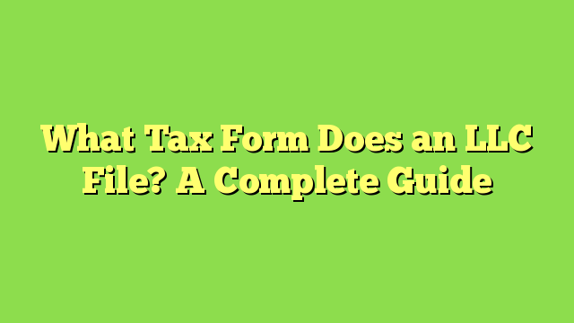 What Tax Form Does an LLC File? A Complete Guide