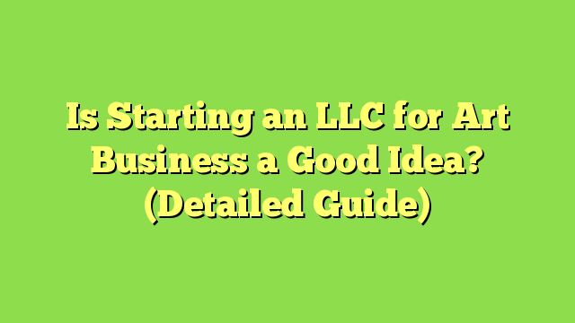 Is Starting an LLC for Art Business a Good Idea? (Detailed Guide)