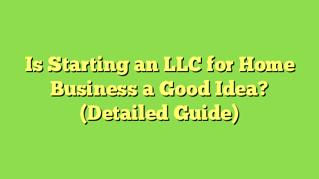 Is Starting an LLC for Home Business a Good Idea? (Detailed Guide)