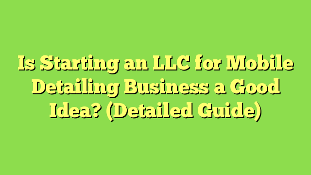 Is Starting an LLC for Mobile Detailing Business a Good Idea? (Detailed Guide)