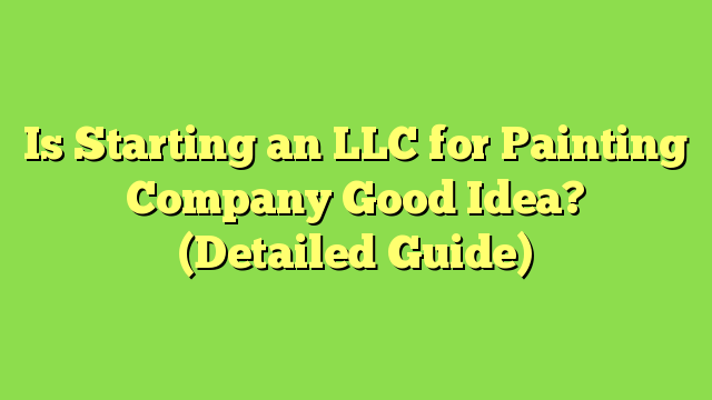 Is Starting an LLC for Painting Company Good Idea? (Detailed Guide)