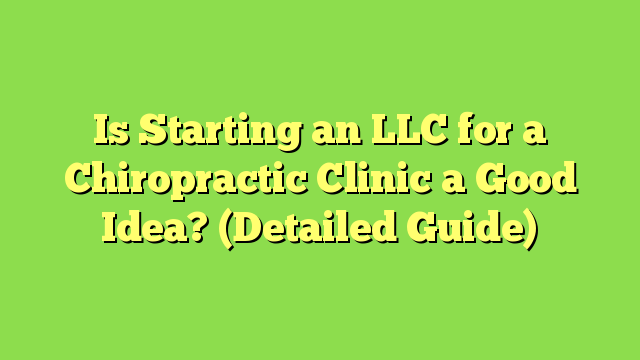 Is Starting an LLC for a Chiropractic Clinic a Good Idea? (Detailed Guide)