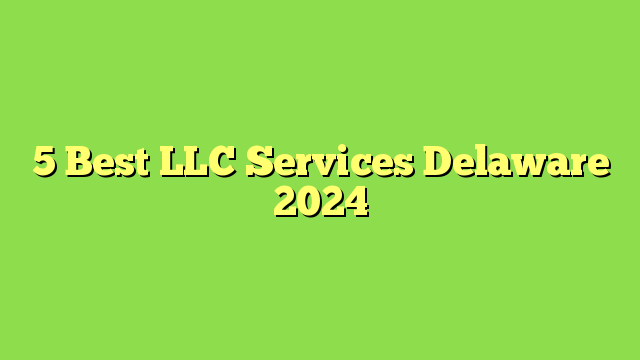 5 Best LLC Services Delaware 2024