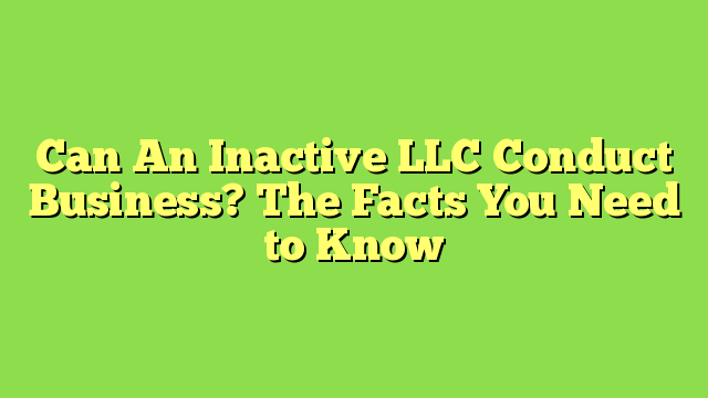 Can An Inactive LLC Conduct Business? The Facts You Need to Know