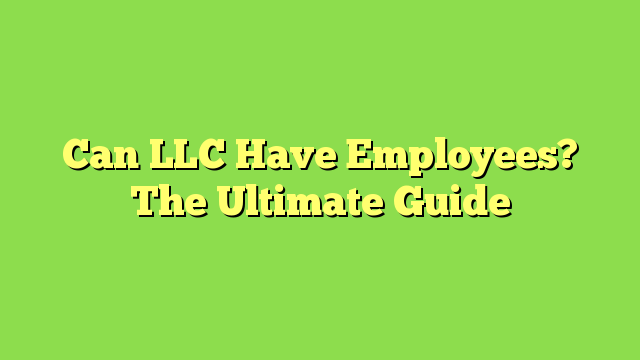 Can LLC Have Employees? The Ultimate Guide