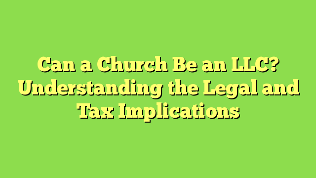 Can a Church Be an LLC? Understanding the Legal and Tax Implications