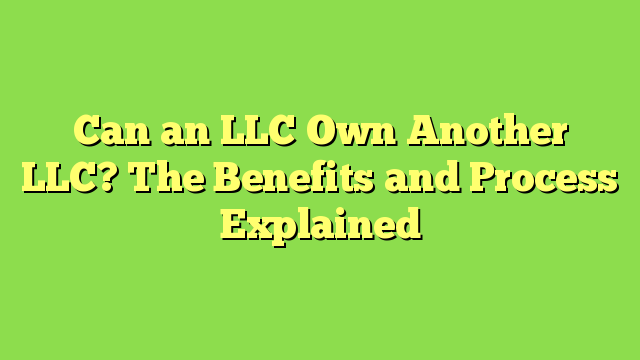 Can an LLC Own Another LLC? The Benefits and Process Explained