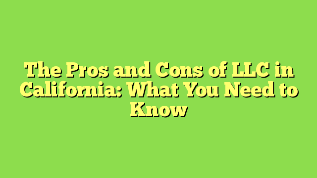 The Pros and Cons of LLC in California: What You Need to Know