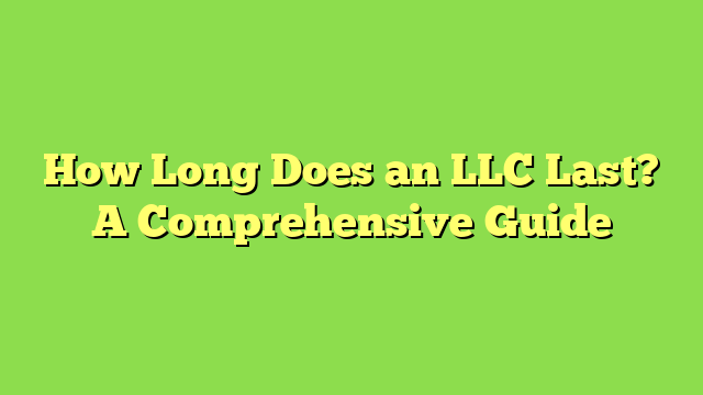 How Long Does an LLC Last? A Comprehensive Guide